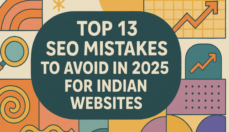 Top 13 SEO Mistakes to Avoid in 2025 for Indian Websites
