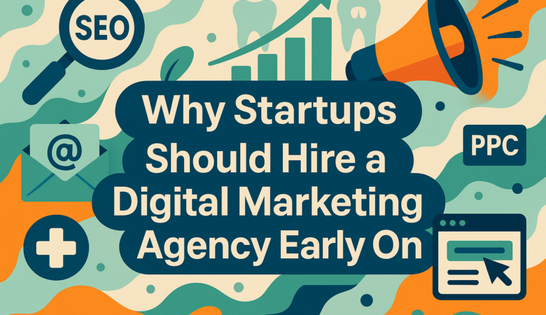 Why Startups Should Hire a Digital Marketing Agency Early On