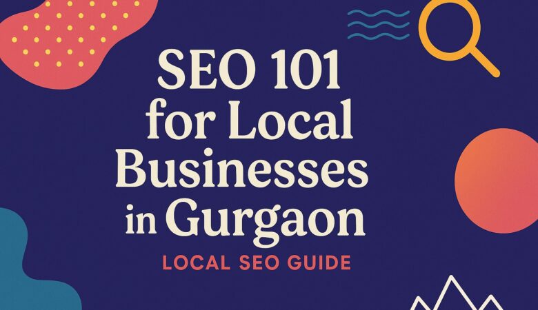 SEO 101 for Local Businesses in Gurgaon | Local SEO Guide India 2025