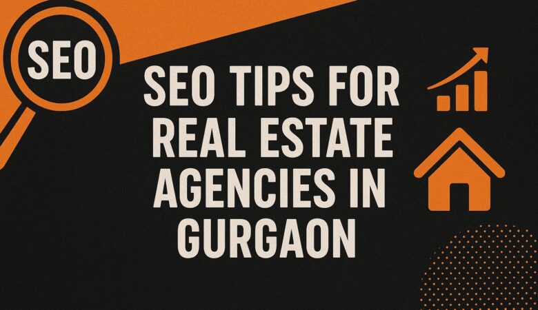 SEO Tips for Real Estate Agencies in Gurgaon