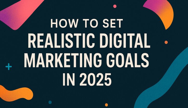 Setting Realistic Digital Marketing Goals for Your Business in India