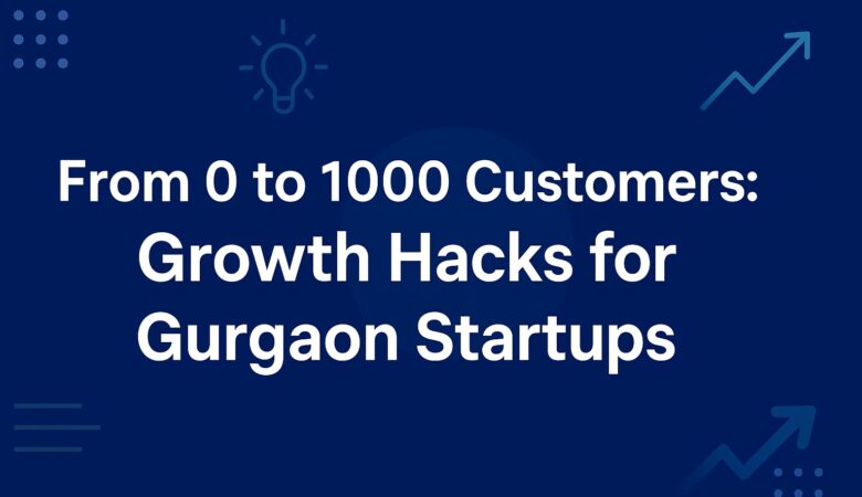 From 0 to 1000 Customers: Growth Hacks for Gurgaon Startups